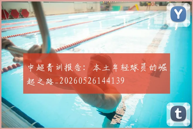 中超青训报告：本土年轻球员的崛起之路_20260526144139