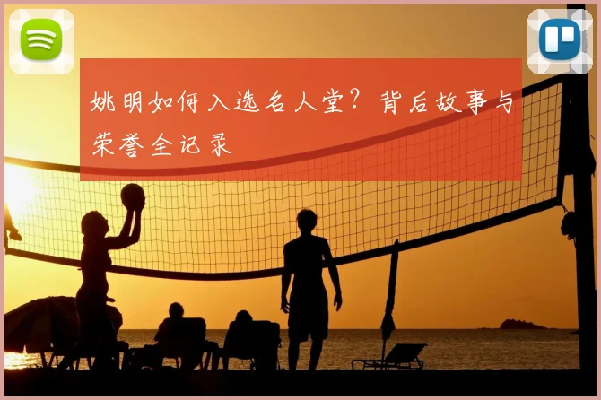 姚明如何入选名人堂？背后故事与荣誉全记录