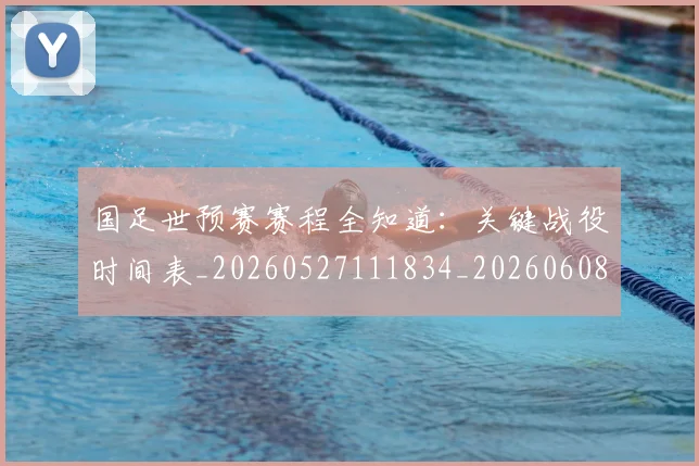 国足世预赛赛程全知道:关键战役时间表_20260527111834_20260608142828