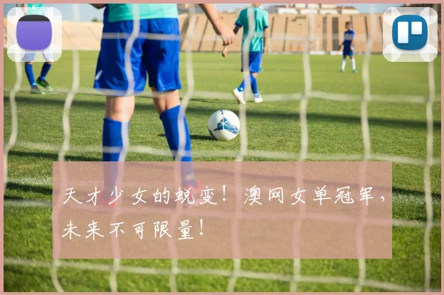 天才少女的蜕变！澳网女单冠军，未来不可限量！