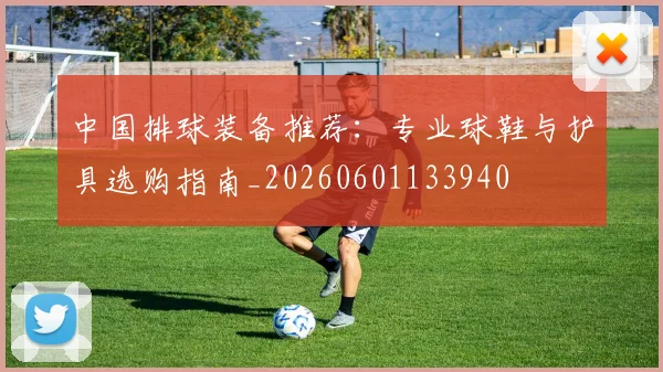 中国排球装备推荐:专业球鞋与护具选购指南_20260601133940
