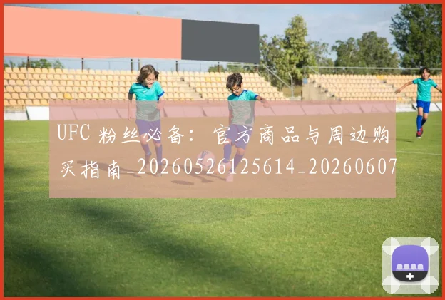 UFC 粉丝必备:官方商品与周边购买指南_20260526125614_20260607160304