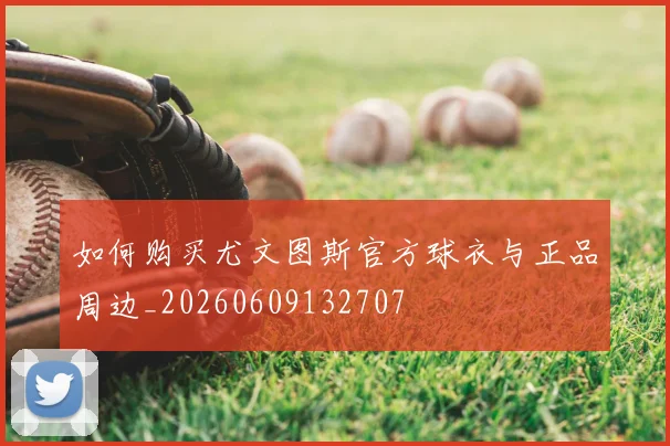 如何购买尤文图斯官方球衣与正品周边_20260609132707