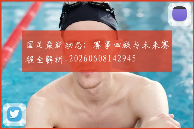国足最新动态：赛事回顾与未来赛程全解析_20260608142945