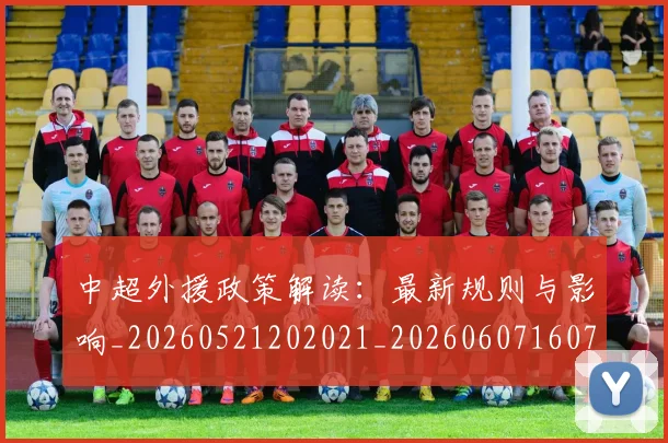 中超外援政策解读：最新规则与影响_20260521202021_20260607160738