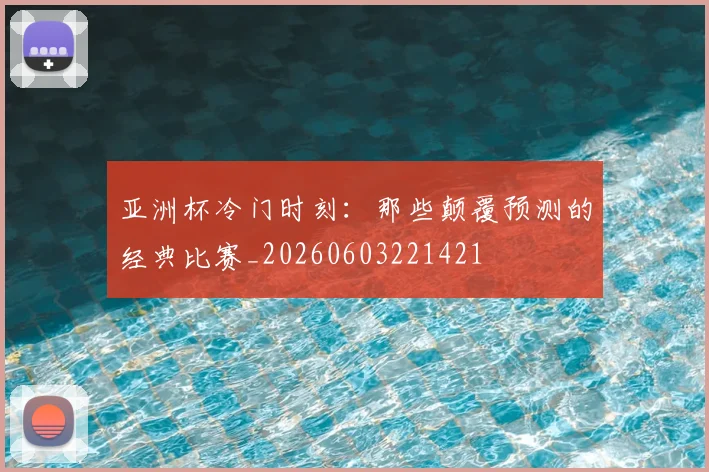 亚洲杯冷门时刻：那些颠覆预测的经典比赛_20260603221421