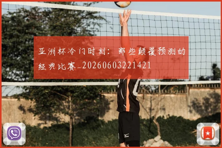 亚洲杯冷门时刻：那些颠覆预测的经典比赛_20260603221421