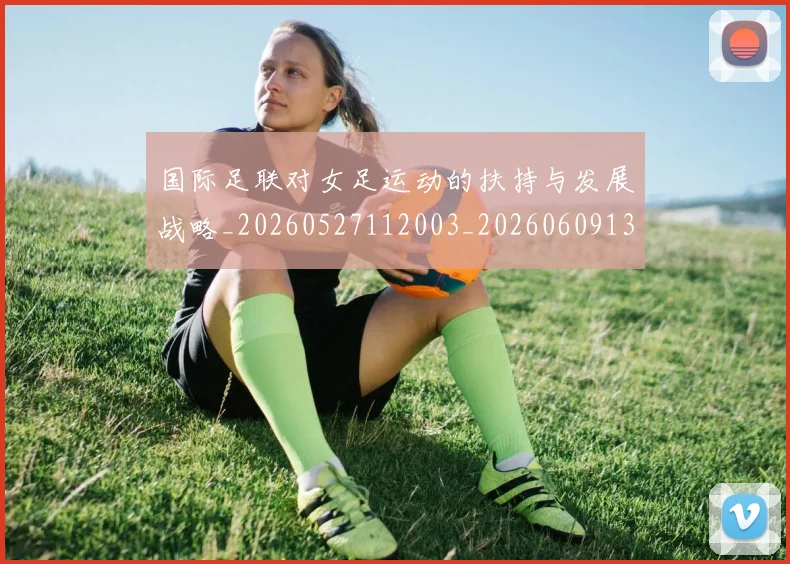 国际足联对女足运动的扶持与发展战略_20260527112003_20260609132432