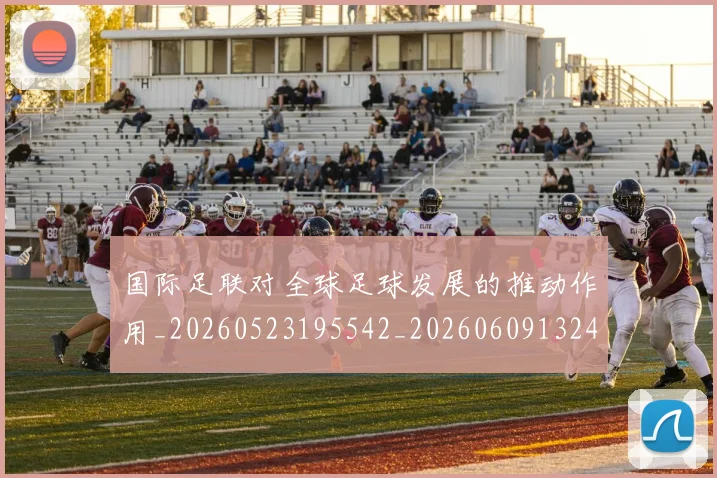 国际足联对全球足球发展的推动作用_20260523195542_20260609132431