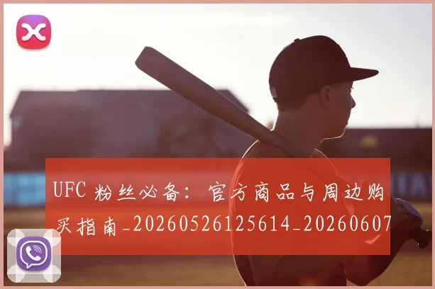UFC 粉丝必备：官方商品与周边购买指南_20260526125614_20260607160304